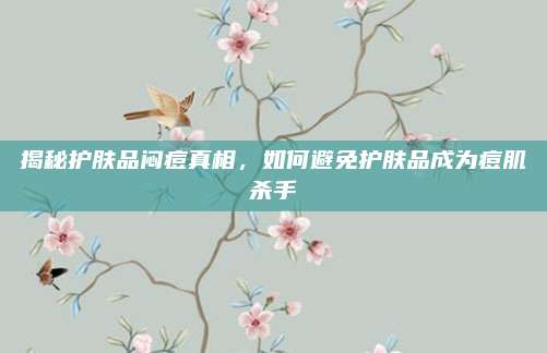 揭秘护肤品闷痘真相,如何避免护肤品成为痘肌杀手