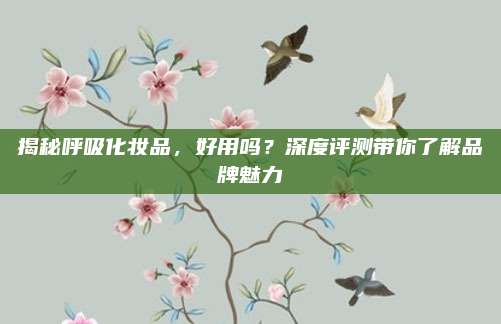 揭秘呼吸化妆品，好用吗？深度评测带你了解品牌魅力