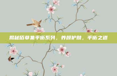 揭秘佰草集平衡系列，养颜护肤，平衡之道