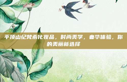 平顶山纪梵希化妆品，时尚美学，奢华体验，你的美丽新选择