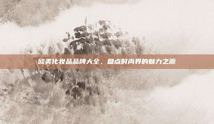 欧美化妆品品牌大全，盘点时尚界的魅力之源