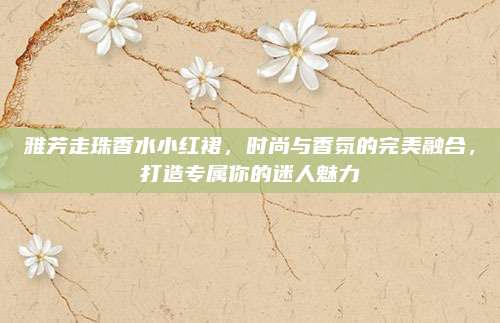雅芳走珠香水小红裙，时尚与香氛的完美融合，打造专属你的迷人魅力