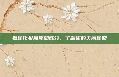 揭秘化妆品添加成分,了解你的美丽秘密