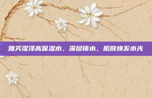雅芳滢泽高保湿水，深层锁水，肌肤焕发水光