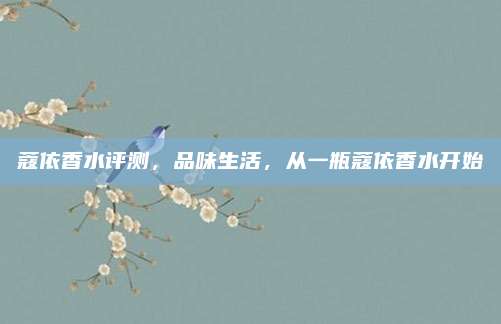蔻依香水评测，品味生活，从一瓶蔻依香水开始
