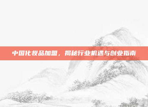 中国化妆品加盟，揭秘行业机遇与创业指南