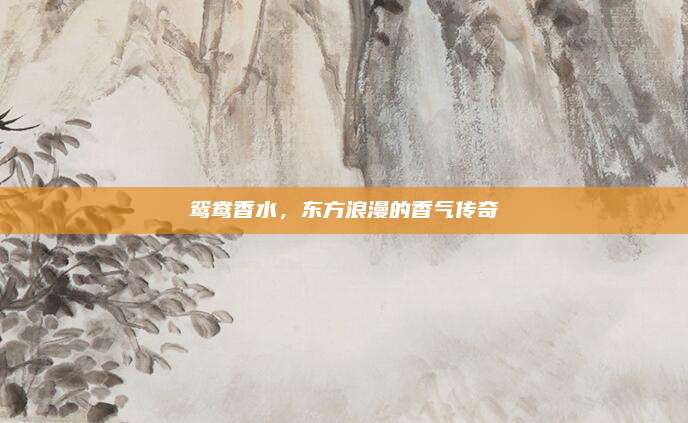 鸳鸯香水，东方浪漫的香气传奇