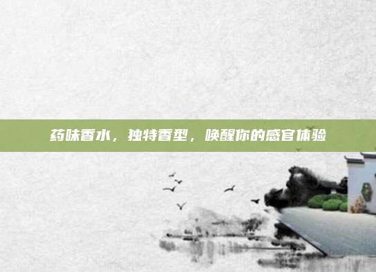 药味香水,独特香型,唤醒你的感官体验