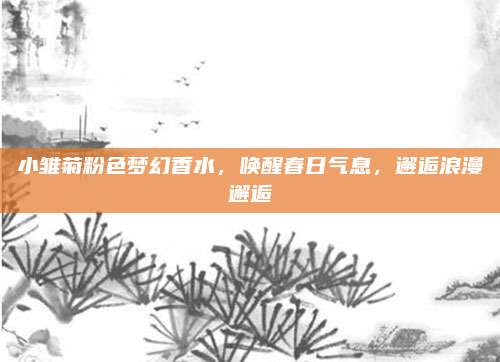 小雏菊粉色梦幻香水,唤醒春日气息,邂逅浪漫邂逅