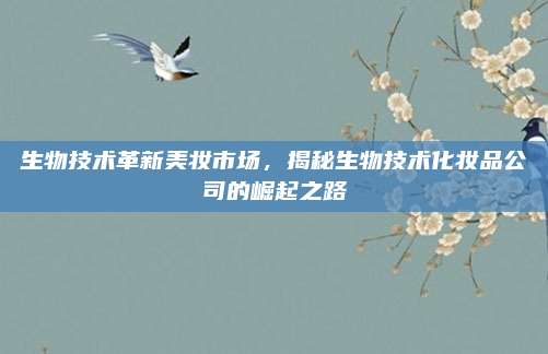 生物技术革新美妆市场，揭秘生物技术化妆品公司的崛起之路