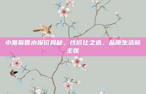 小雏菊香水报价揭秘,性价比之选,品质生活新主张