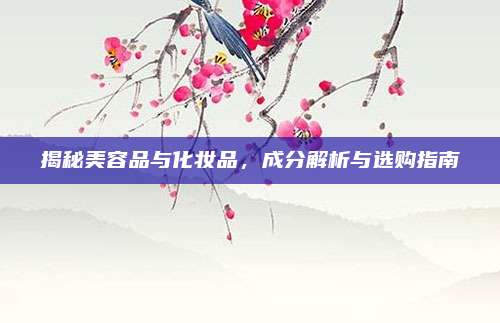 揭秘美容品与化妆品，成分解析与选购指南