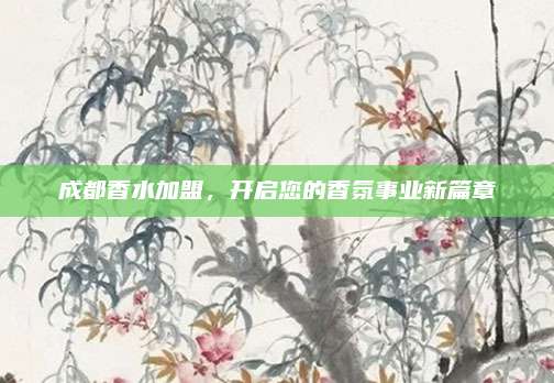 成都香水加盟，开启您的香氛事业新篇章