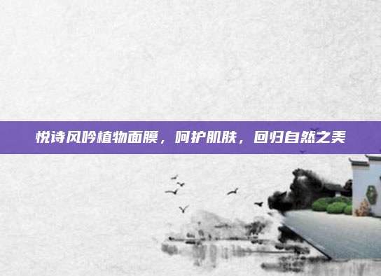 悦诗风吟植物面膜,呵护肌肤,回归自然之美