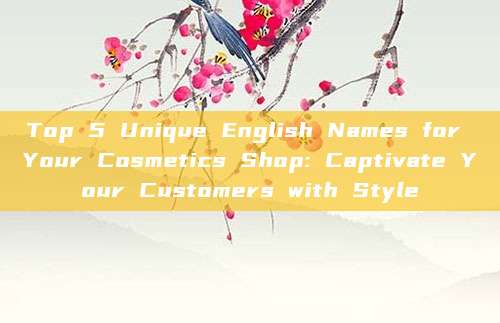 Top 5 Unique English Names for Your Cosmetics Shop: Captivate Your Customers with Style