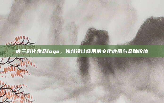 唐三彩化妆品logo,独特设计背后的文化底蕴与品牌价值
