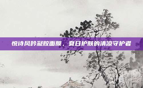 悦诗风吟凝胶面膜,夏日护肤的清凉守护者
