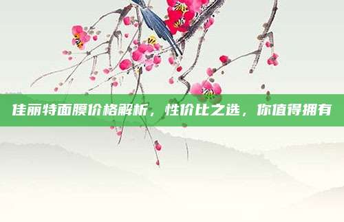 佳丽特面膜价格解析,性价比之选,你值得拥有