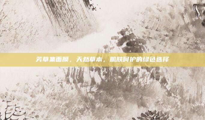 芳草集面膜，天然草本，肌肤呵护的绿色选择