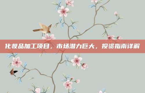 化妆品加工项目,市场潜力巨大,投资指南详解