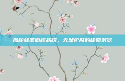 揭秘蜂蜜面膜品牌，天然护肤的秘密武器