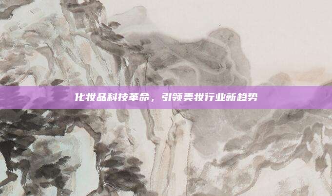 化妆品科技革命，引领美妆行业新趋势