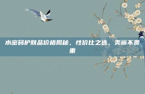 水密码护肤品价格揭秘，性价比之选，美丽不贵重