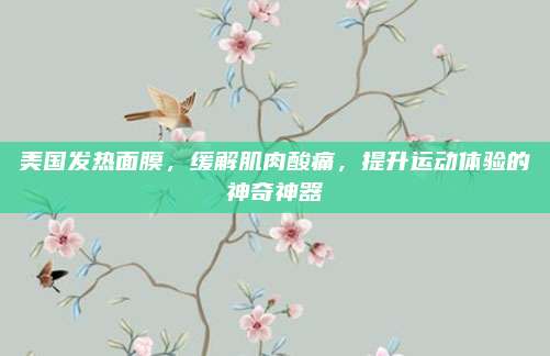 美国发热面膜，缓解肌肉酸痛，提升运动体验的神奇神器