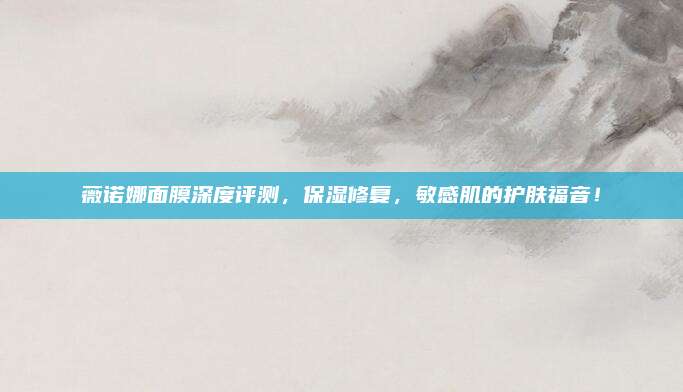 薇诺娜面膜深度评测，保湿修复，敏感肌的护肤福音！