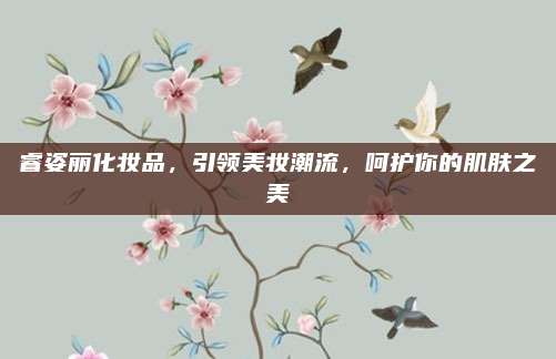 睿姿丽化妆品，引领美妆潮流，呵护你的肌肤之美