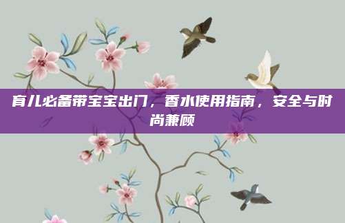 育儿必备带宝宝出门，香水使用指南，安全与时尚兼顾