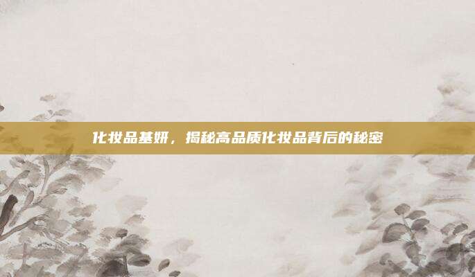 化妆品基妍,揭秘高品质化妆品背后的秘密