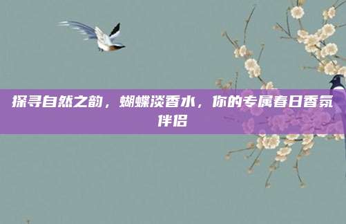 探寻自然之韵，蝴蝶淡香水，你的专属春日香氛伴侣