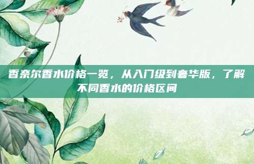 香奈尔香水价格一览,从入门级到奢华版,了解不同香水的价格区间