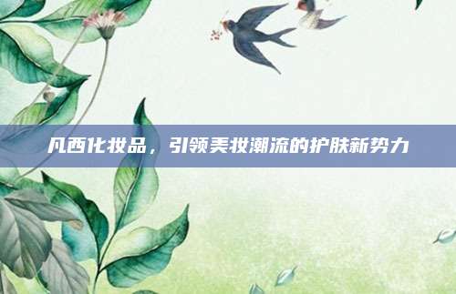 凡西化妆品，引领美妆潮流的护肤新势力