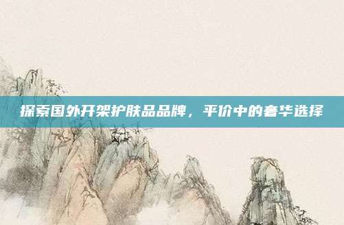 探索国外开架护肤品品牌，平价中的奢华选择