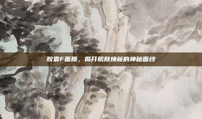 胶囊F面膜，揭开肌肤焕新的神秘面纱