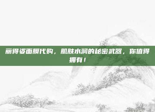 丽得姿面膜代购，肌肤水润的秘密武器，你值得拥有！