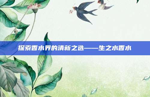 探索香水界的清新之选——生之水香水