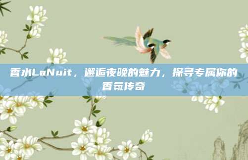 香水LaNuit，邂逅夜晚的魅力，探寻专属你的香氛传奇