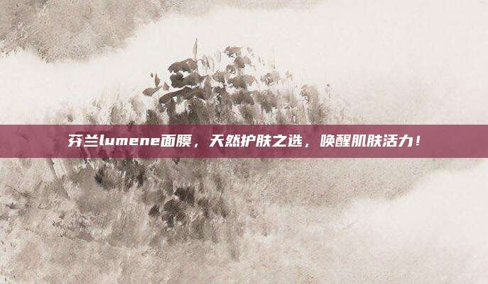 芬兰lumene面膜，天然护肤之选，唤醒肌肤活力！