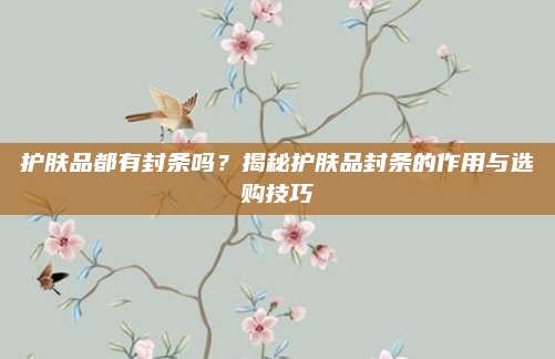 护肤品都有封条吗？揭秘护肤品封条的作用与选购技巧