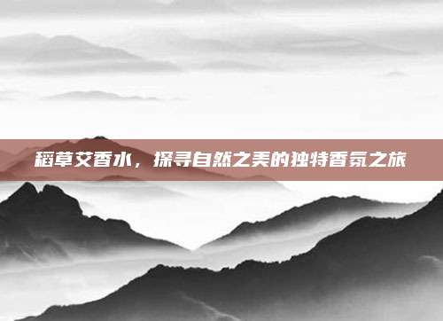 稻草艾香水，探寻自然之美的独特香氛之旅
