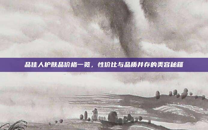 品佳人护肤品价格一览，性价比与品质并存的美容秘籍