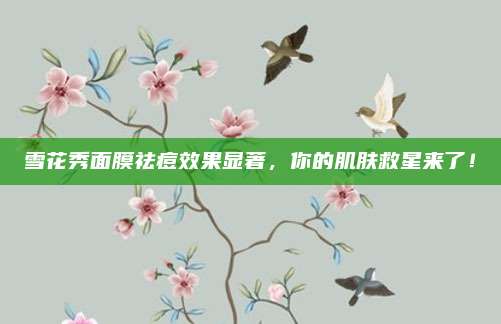 雪花秀面膜祛痘效果显著，你的肌肤救星来了！