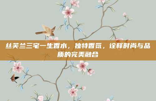 丝芙兰三宅一生香水，独特香氛，诠释时尚与品质的完美融合