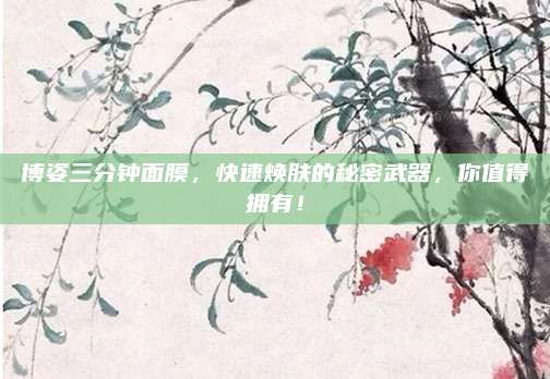 博姿三分钟面膜，快速焕肤的秘密武器，你值得拥有！