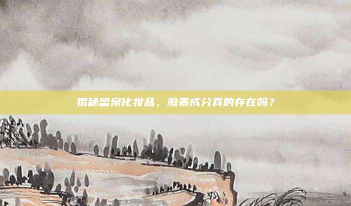 揭秘皙泉化妆品，激素成分真的存在吗？
