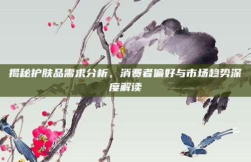 揭秘护肤品需求分析，消费者偏好与市场趋势深度解读