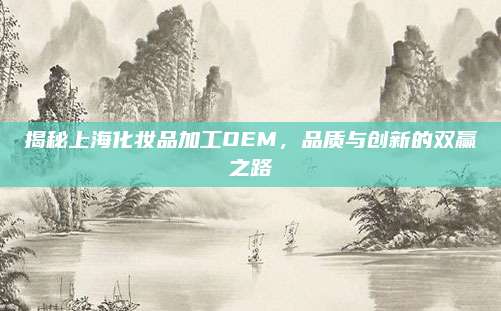 揭秘上海化妆品加工OEM，品质与创新的双赢之路
